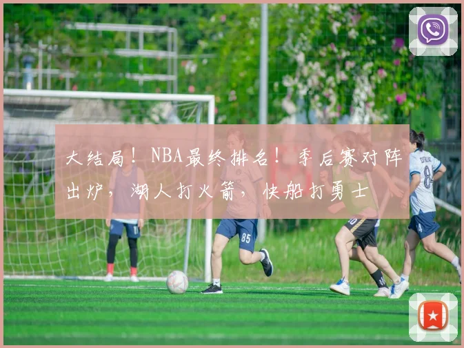 大结局！NBA最终排名！季后赛对阵出炉，湖人打火箭，快船打勇士