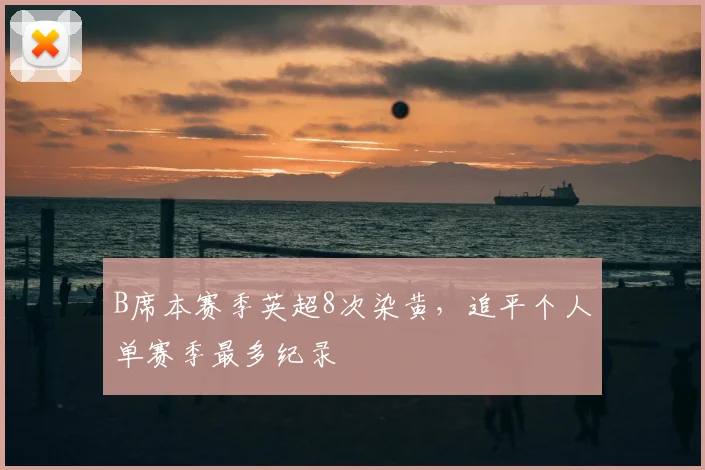 B席本赛季英超8次染黄，追平个人单赛季最多纪录