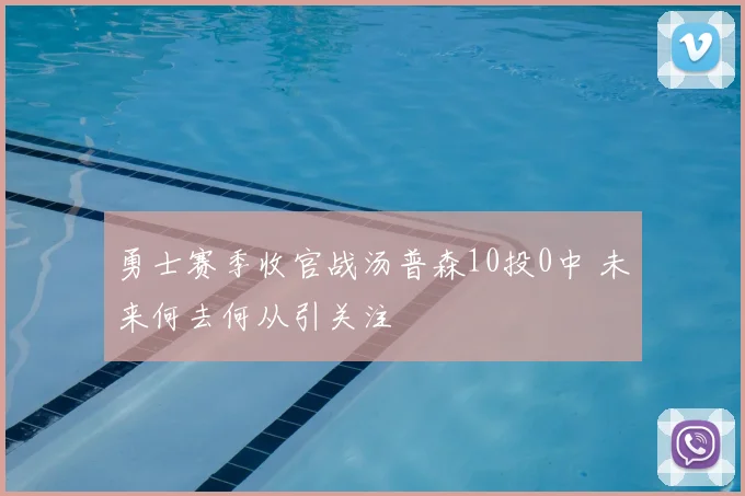 勇士赛季收官战汤普森10投0中 未来何去何从引关注