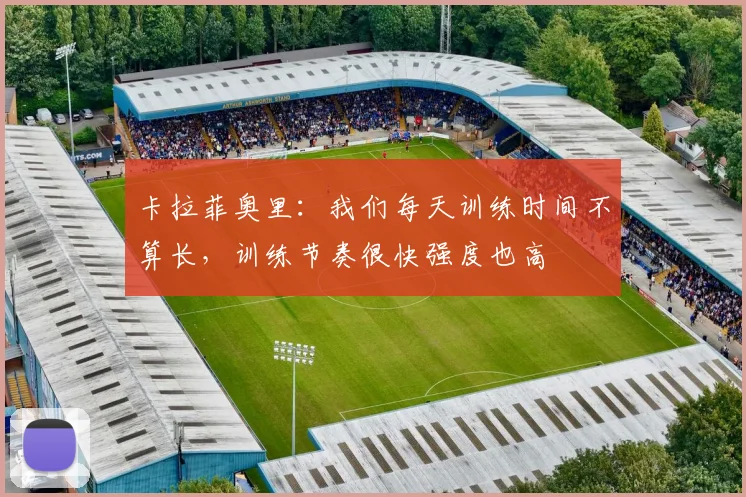 卡拉菲奥里：我们每天训练时间不算长，训练节奏很快强度也高