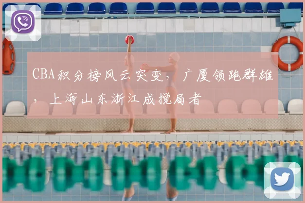 CBA积分榜风云突变，广厦领跑群雄，上海山东浙江成搅局者