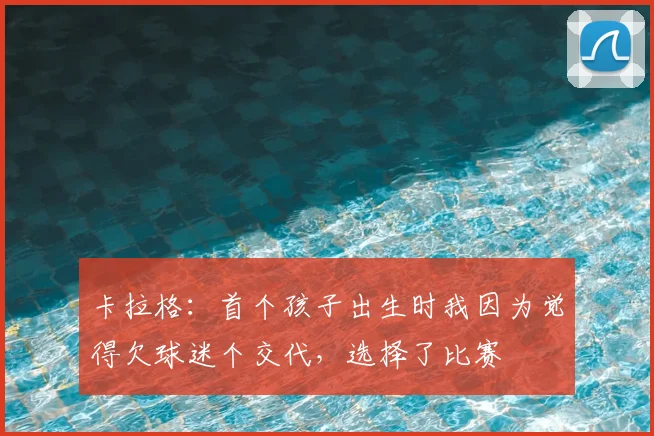 卡拉格：首个孩子出生时我因为觉得欠球迷个交代，选择了比赛