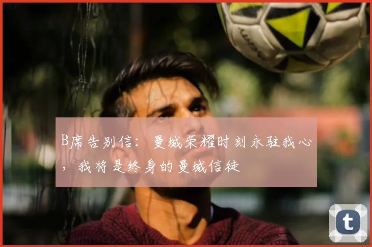 B席告别信：曼城荣耀时刻永驻我心，我将是终身的曼城信徒