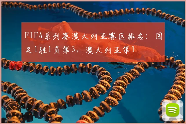 FIFA系列赛澳大利亚赛区排名：国足1胜1负第3，澳大利亚第1