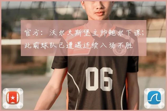 官方：沃尔夫斯堡主帅鲍尔下课；此前球队已遭遇连续八场不胜