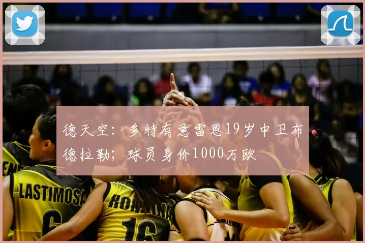 德天空：多特有意雷恩19岁中卫布德拉勒；球员身价1000万欧