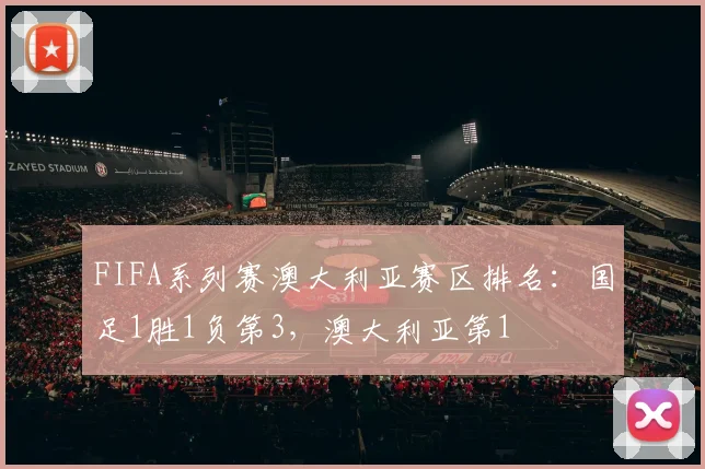 FIFA系列赛澳大利亚赛区排名：国足1胜1负第3，澳大利亚第1