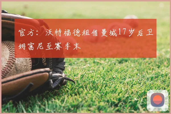 官方：沃特福德租借曼城17岁后卫姆富尼至赛季末