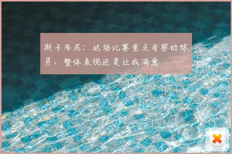 斯卡洛尼：这场比赛重点考察的球员，整体表现还是让我满意