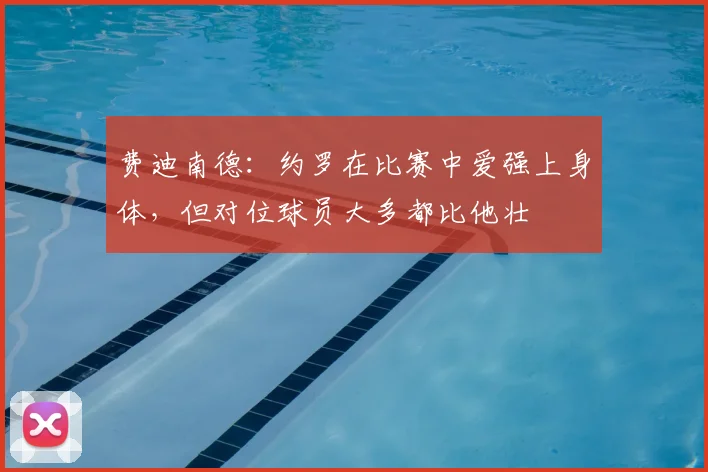 费迪南德：约罗在比赛中爱强上身体，但对位球员大多都比他壮