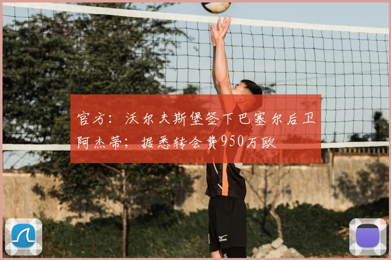 官方：沃尔夫斯堡签下巴塞尔后卫阿杰蒂；据悉转会费950万欧