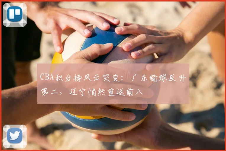 CBA积分榜风云突变：广东输球反升第二，辽宁悄然重返前八