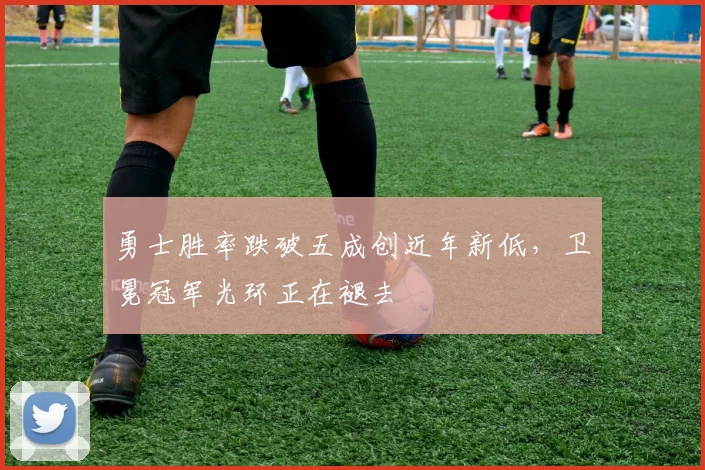 勇士胜率跌破五成创近年新低，卫冕冠军光环正在褪去