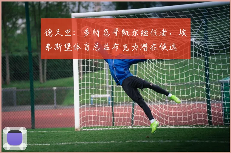 德天空：多特急寻凯尔继任者，埃弗斯堡体育总监布克为潜在候选