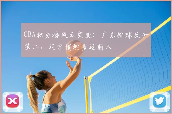 CBA积分榜风云突变：广东输球反升第二，辽宁悄然重返前八