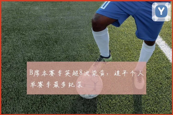 B席本赛季英超8次染黄，追平个人单赛季最多纪录