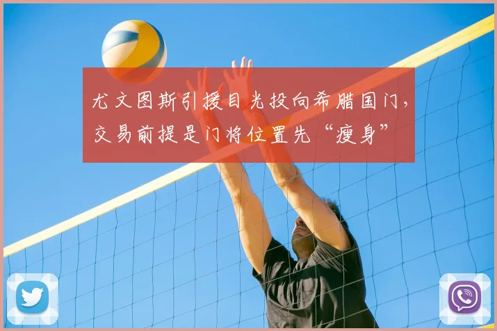 尤文图斯引援目光投向希腊国门，交易前提是门将位置先“瘦身”