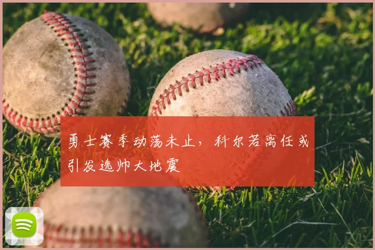 勇士赛季动荡未止，科尔若离任或引发选帅大地震